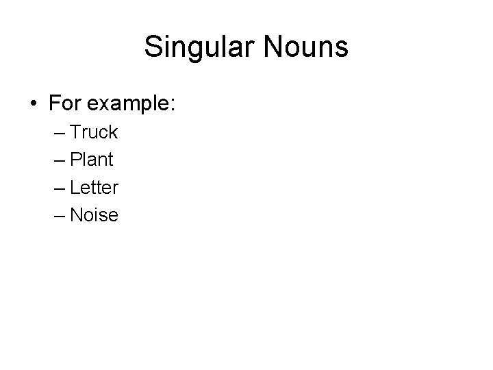 Singular Nouns • For example: – Truck – Plant – Letter – Noise 