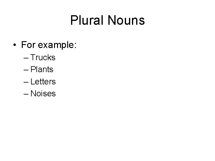 Plural Nouns • For example: – Trucks – Plants – Letters – Noises 