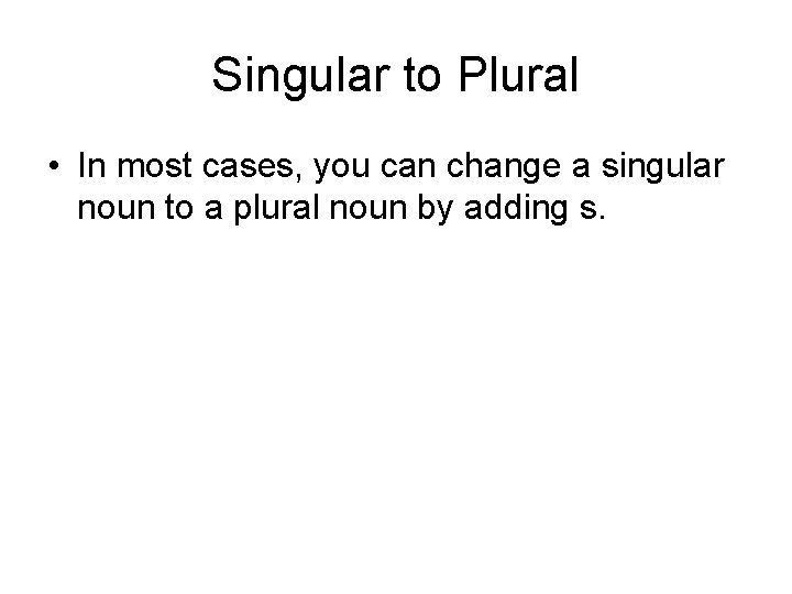 Singular to Plural • In most cases, you can change a singular noun to