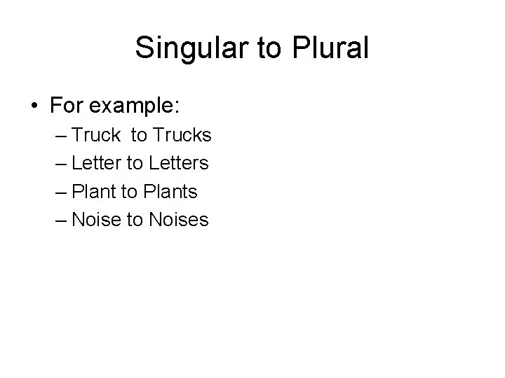 Singular to Plural • For example: – Truck to Trucks – Letter to Letters