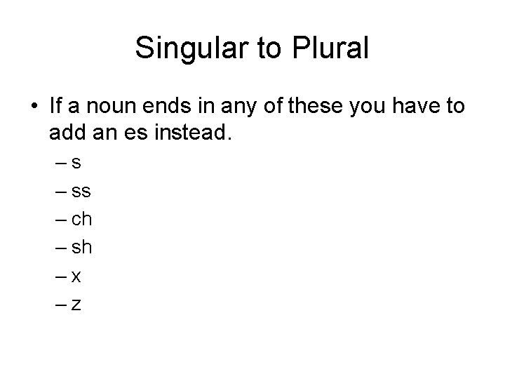 Singular to Plural • If a noun ends in any of these you have