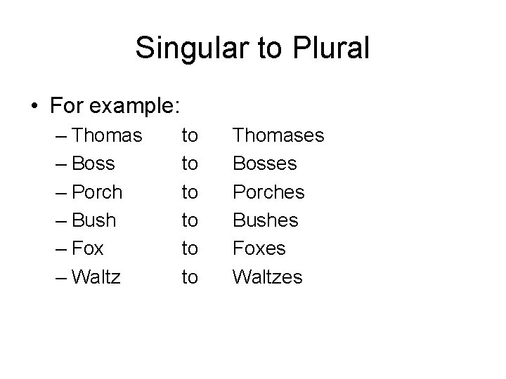 Singular to Plural • For example: – Thomas – Boss – Porch – Bush