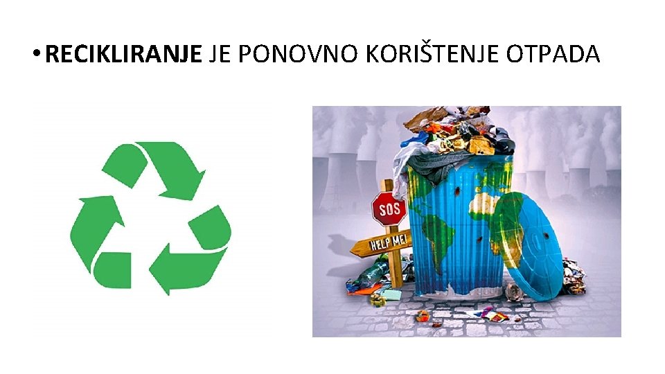 • RECIKLIRANJE JE PONOVNO KORIŠTENJE OTPADA • RECIKLIRANJE JE PONOVNO KORIŠTENJE OTPADA