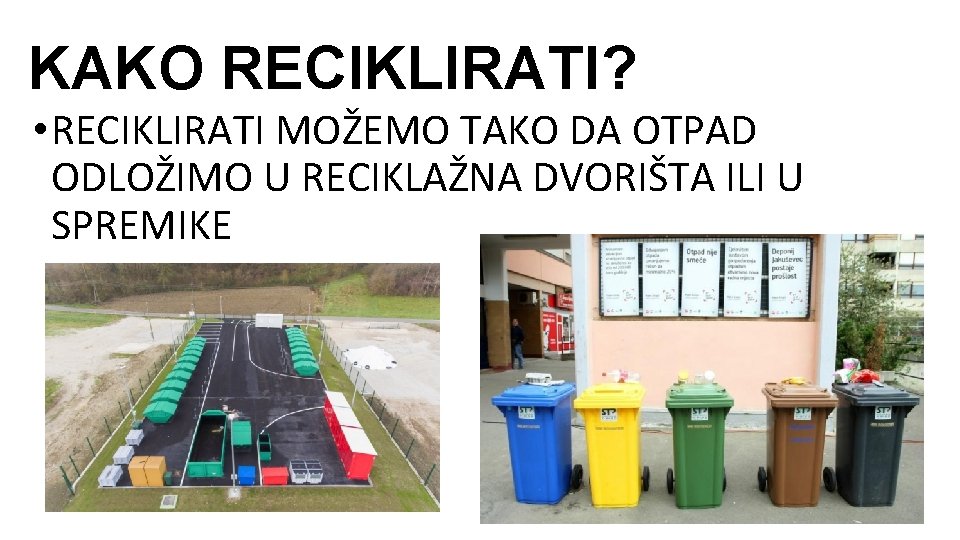 KAKO RECIKLIRATI? • RECIKLIRATI MOŽEMO TAKO DA OTPAD ODLOŽIMO U RECIKLAŽNA DVORIŠTA ILI U KAKO RECIKLIRATI? • RECIKLIRATI MOŽEMO TAKO DA OTPAD ODLOŽIMO U RECIKLAŽNA DVORIŠTA ILI U