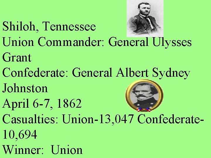 Shiloh, Tennessee Union Commander: General Ulysses Grant Confederate: General Albert Sydney Johnston April 6