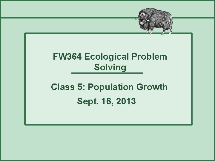 FW 364 Ecological Problem Solving Class 5: Population Growth Sept. 16, 2013 