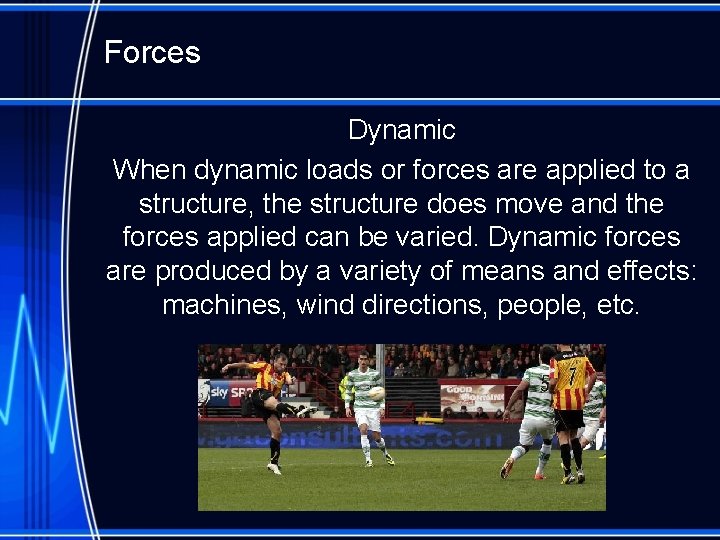 Forces Dynamic When dynamic loads or forces are applied to a structure, the structure