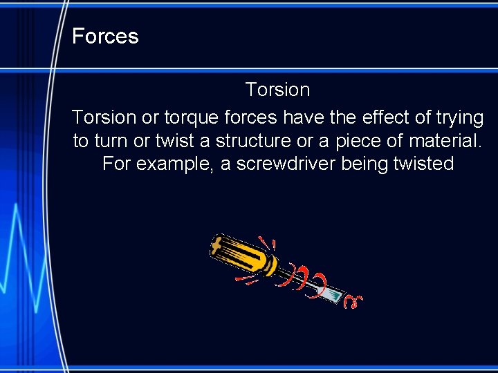 Forces Torsion or torque forces have the effect of trying to turn or twist