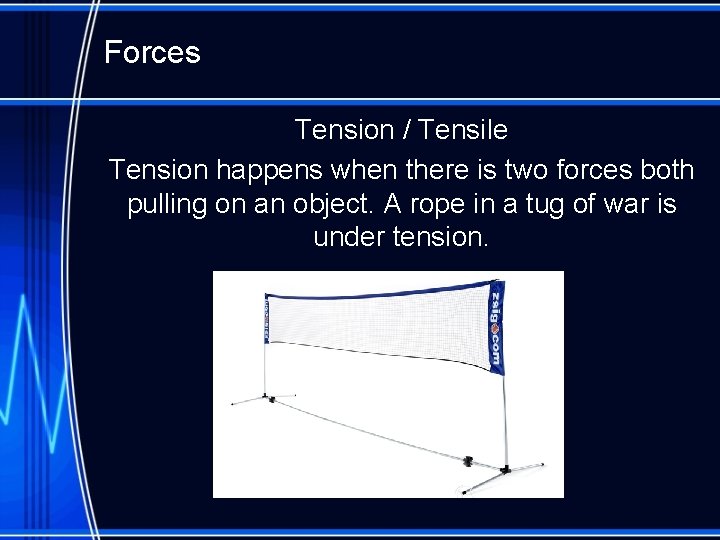 Forces Tension / Tensile Tension happens when there is two forces both pulling on