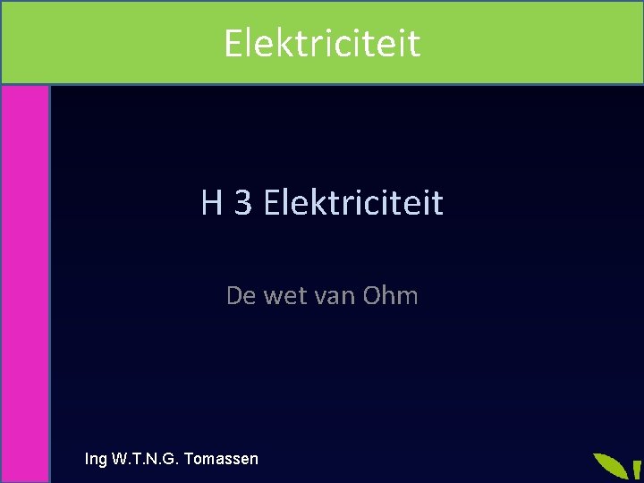Elektriciteit H 3 Elektriciteit De wet van Ohm Ing W. T. N. G. Tomassen