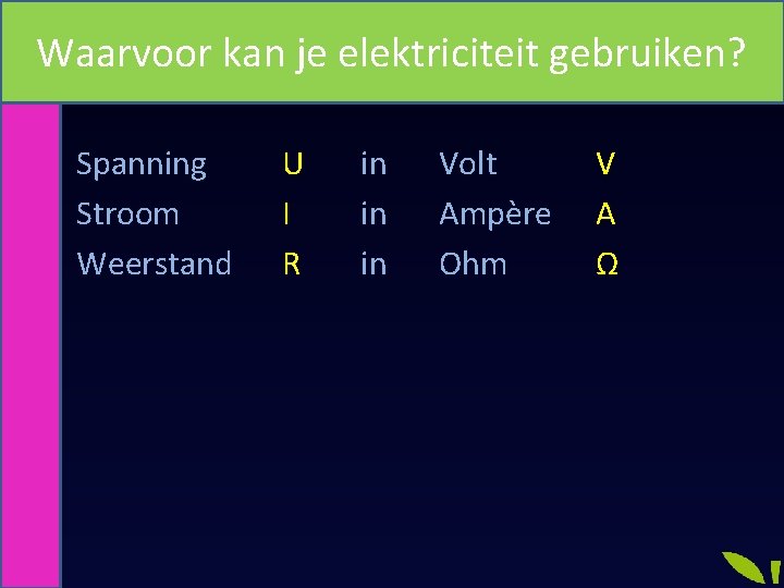 Waarvoor kan je elektriciteit gebruiken? Grootheden en eenheden • Spanning • Stroom • Weerstand