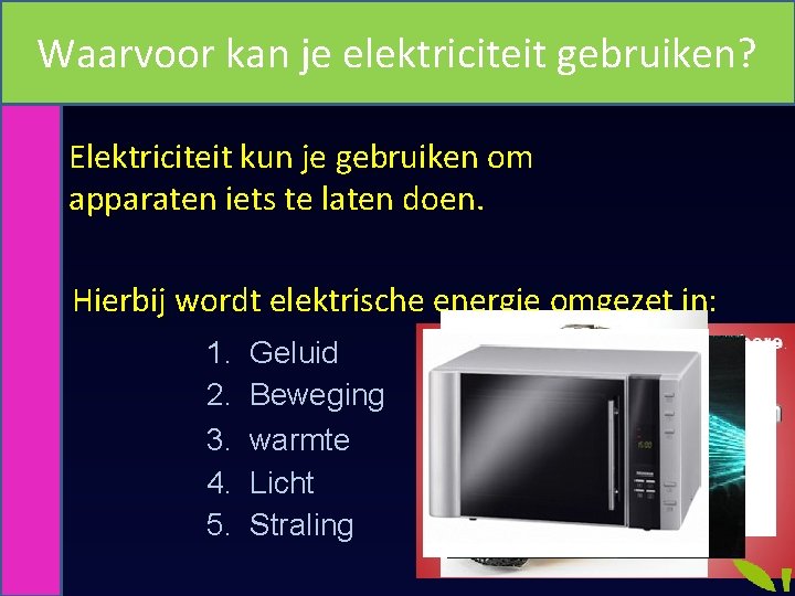 Waarvoor kan je elektriciteit gebruiken? Elektriciteit kun je gebruiken om apparaten iets te laten