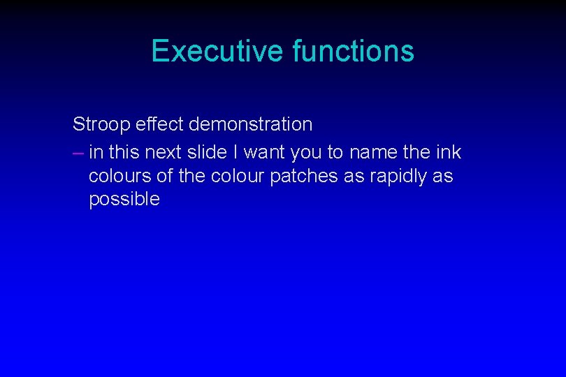Executive functions Stroop effect demonstration – in this next slide I want you to
