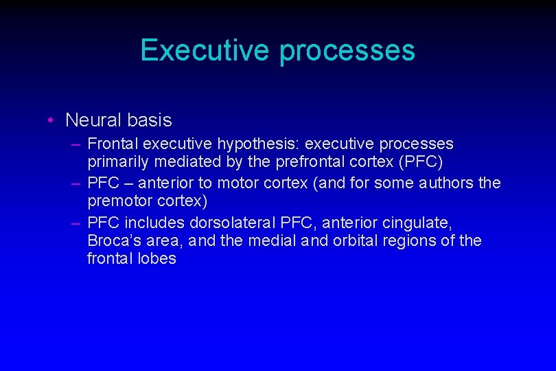 Executive processes • Neural basis – Frontal executive hypothesis: executive processes primarily mediated by