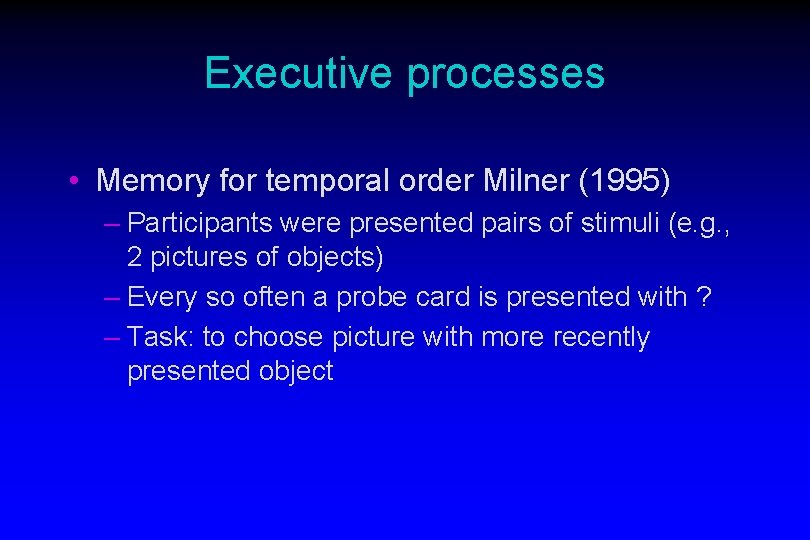 Executive processes • Memory for temporal order Milner (1995) – Participants were presented pairs