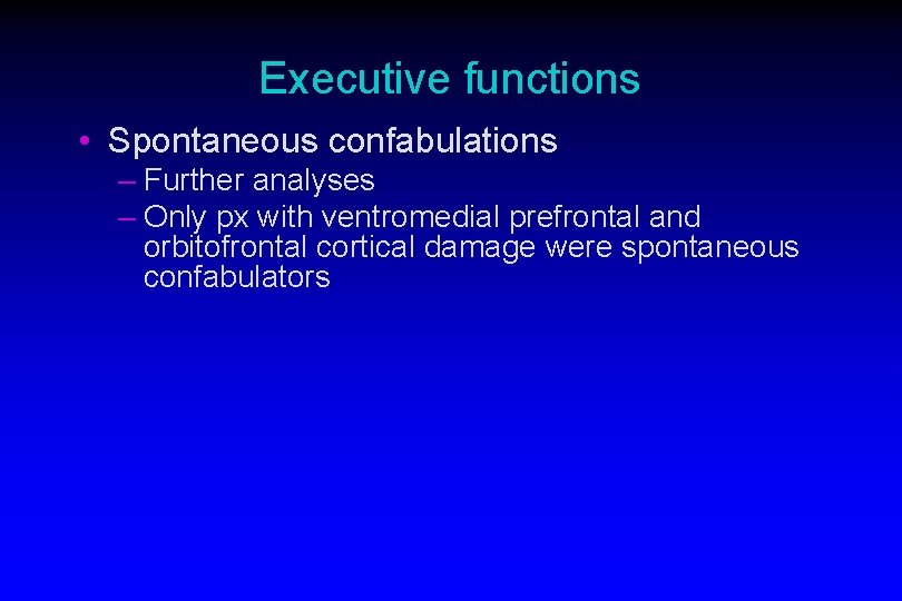 Executive functions • Spontaneous confabulations – Further analyses – Only px with ventromedial prefrontal