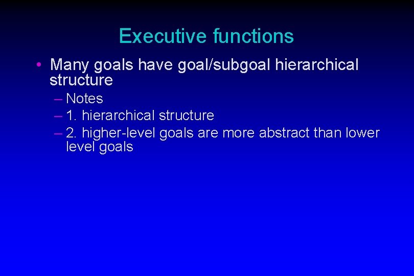 Executive functions • Many goals have goal/subgoal hierarchical structure – Notes – 1. hierarchical