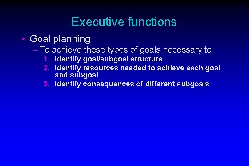 Executive functions • Goal planning – To achieve these types of goals necessary to: