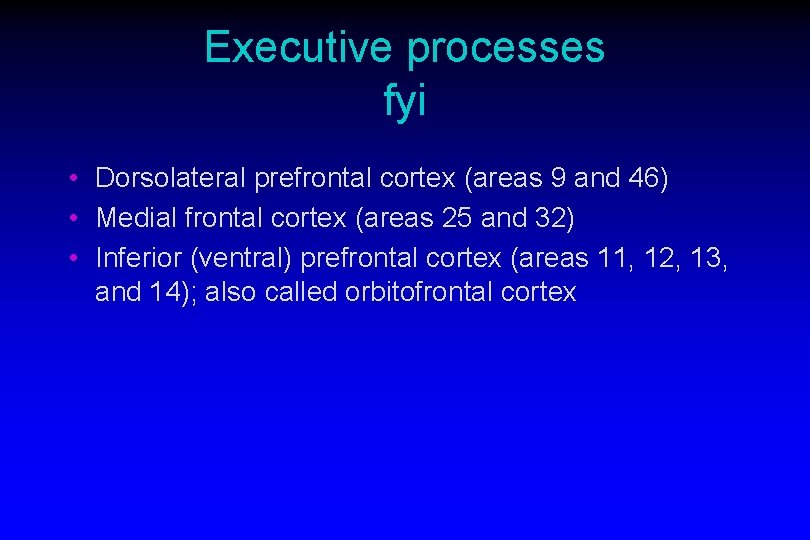 Executive processes fyi • Dorsolateral prefrontal cortex (areas 9 and 46) • Medial frontal