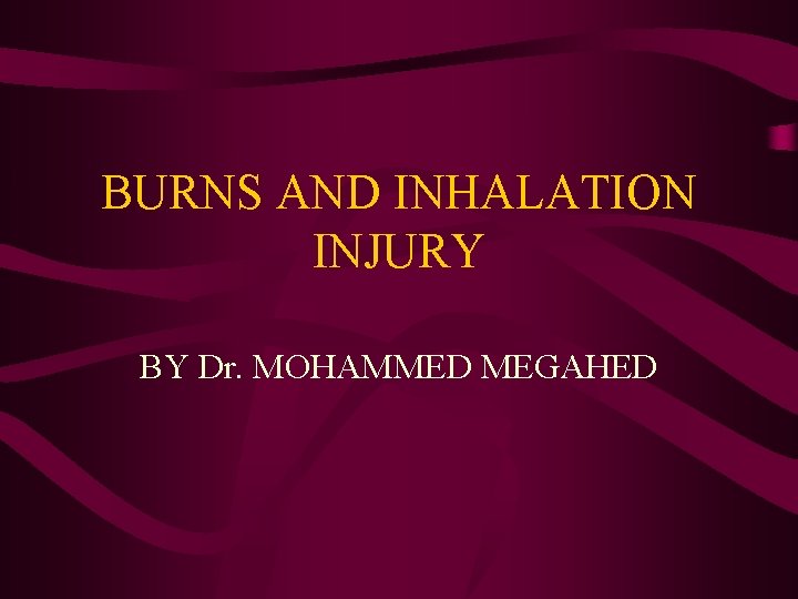 BURNS AND INHALATION INJURY BY Dr. MOHAMMED MEGAHED 