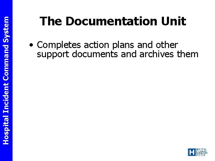 Hospital Incident Command System The Documentation Unit • Completes action plans and other support