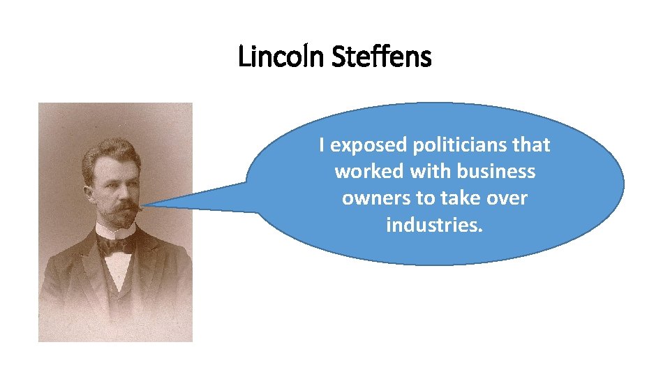Lincoln Steffens I exposed politicians that worked with business owners to take over industries.