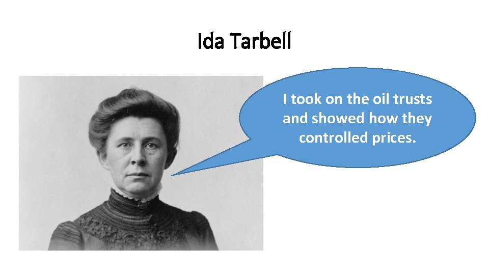 Ida Tarbell I took on the oil trusts and showed how they controlled prices.