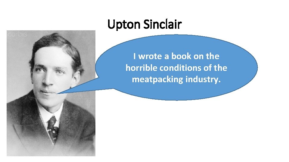 Upton Sinclair I wrote a book on the horrible conditions of the meatpacking industry.