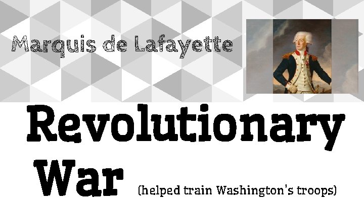 Marquis de Lafayette Revolutionary War (helped train Washington’s troops) 