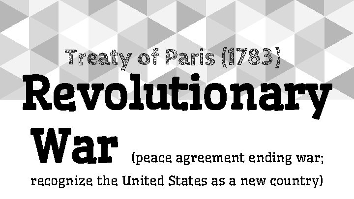 Treaty of Paris (1783) Revolutionary War (peace agreement ending war; recognize the United States