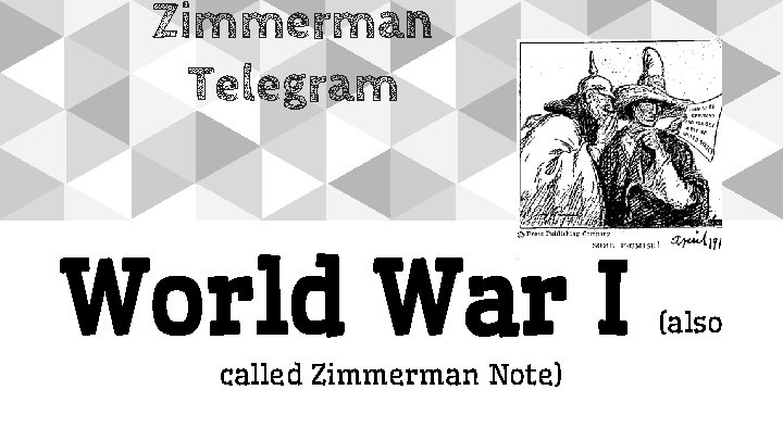 Zimmerman Telegram World War I called Zimmerman Note) (also 