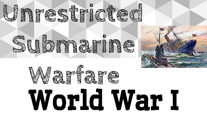 Unrestricted Submarine Warfare World War I 