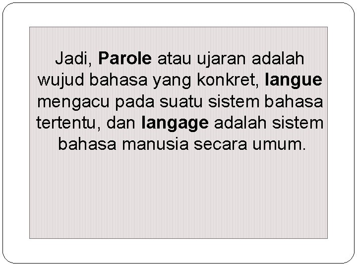 Jadi, Parole atau ujaran adalah wujud bahasa yang konkret, langue mengacu pada suatu sistem