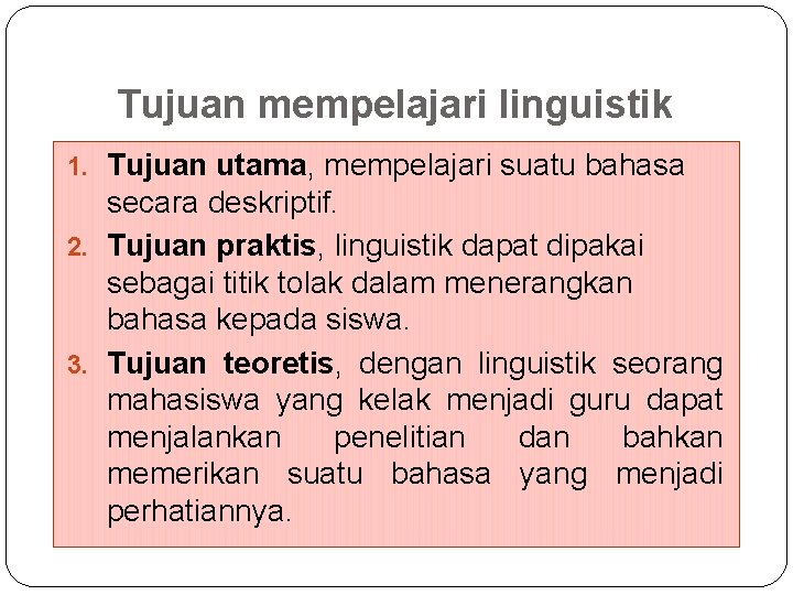 Tujuan mempelajari linguistik 1. Tujuan utama, mempelajari suatu bahasa secara deskriptif. 2. Tujuan praktis,