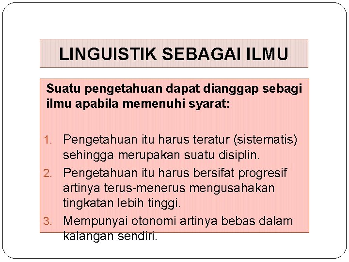 LINGUISTIK SEBAGAI ILMU Suatu pengetahuan dapat dianggap sebagi ilmu apabila memenuhi syarat: 1. Pengetahuan