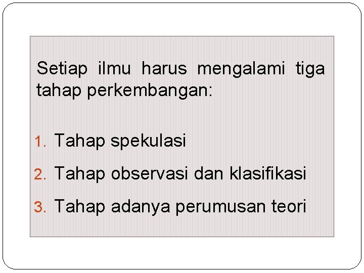 Setiap ilmu harus mengalami tiga tahap perkembangan: 1. Tahap spekulasi 2. Tahap observasi dan