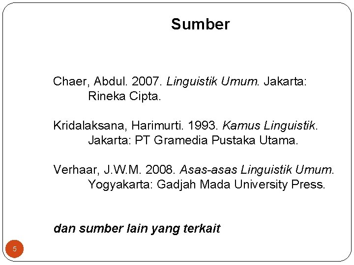 Sumber Chaer, Abdul. 2007. Linguistik Umum. Jakarta: Rineka Cipta. Kridalaksana, Harimurti. 1993. Kamus Linguistik.