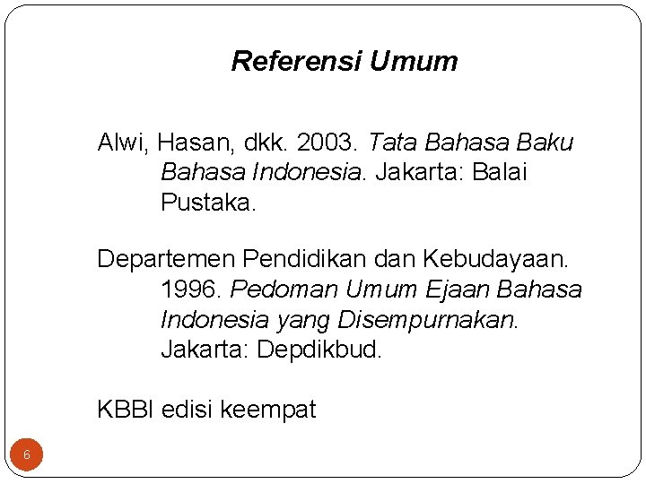 Referensi Umum Alwi, Hasan, dkk. 2003. Tata Bahasa Baku Bahasa Indonesia. Jakarta: Balai Pustaka.