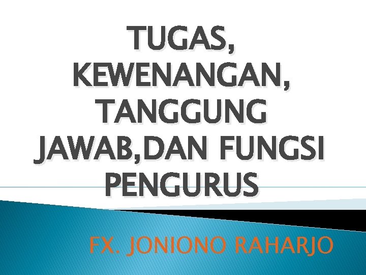 TUGAS, KEWENANGAN, TANGGUNG JAWAB, DAN FUNGSI PENGURUS FX. JONIONO RAHARJO 