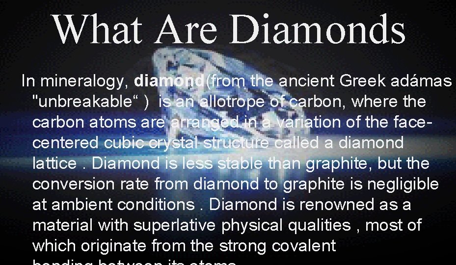 What Are Diamonds In mineralogy, diamond(from the ancient Greek adámas "unbreakable“ ) is an