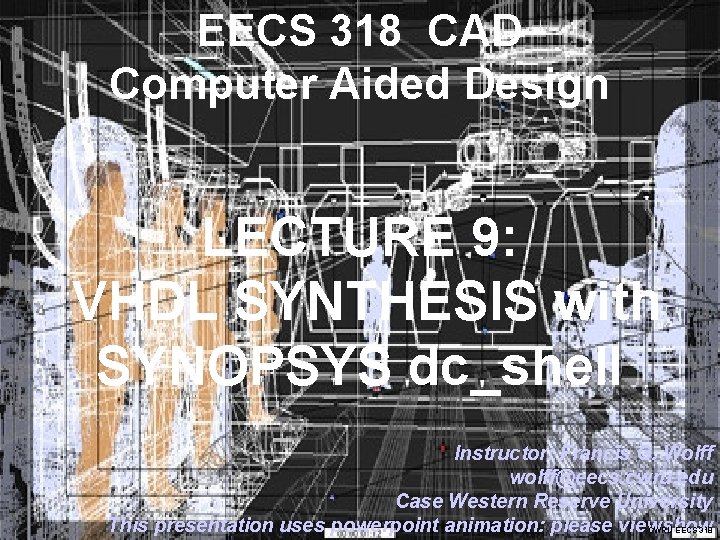 EECS 318 CAD Computer Aided Design LECTURE 9: VHDL SYNTHESIS with SYNOPSYS dc_shell Instructor: