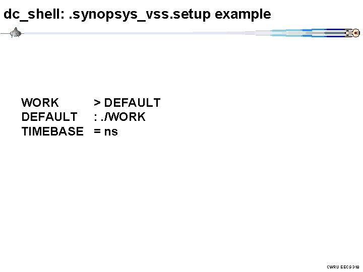 dc_shell: . synopsys_vss. setup example WORK > DEFAULT : . /WORK TIMEBASE = ns