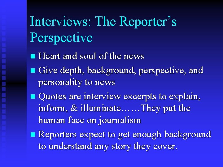 Interviews: The Reporter’s Perspective Heart and soul of the news n Give depth, background,