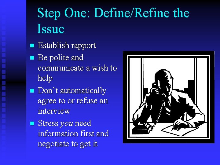 Step One: Define/Refine the Issue n n Establish rapport Be polite and communicate a