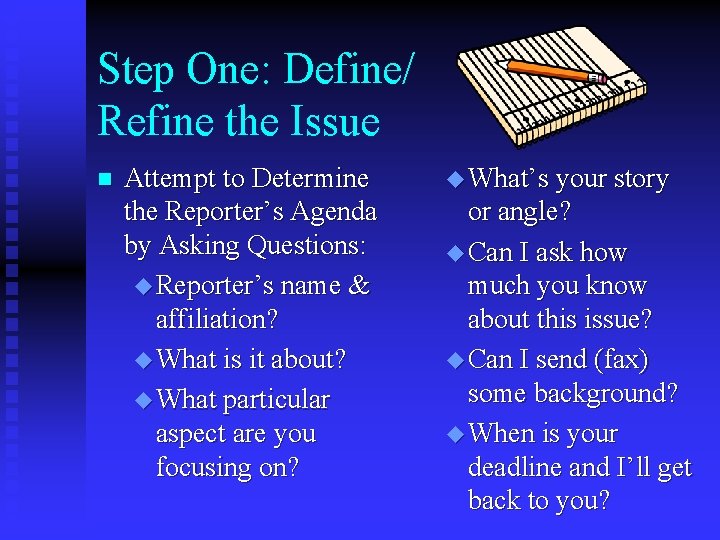 Step One: Define/ Refine the Issue n Attempt to Determine the Reporter’s Agenda by