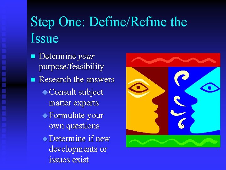 Step One: Define/Refine the Issue n n Determine your purpose/feasibility Research the answers u
