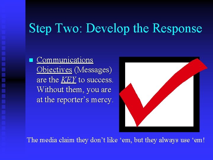 Step Two: Develop the Response n Communications Objectives (Messages) are the KEY to success.