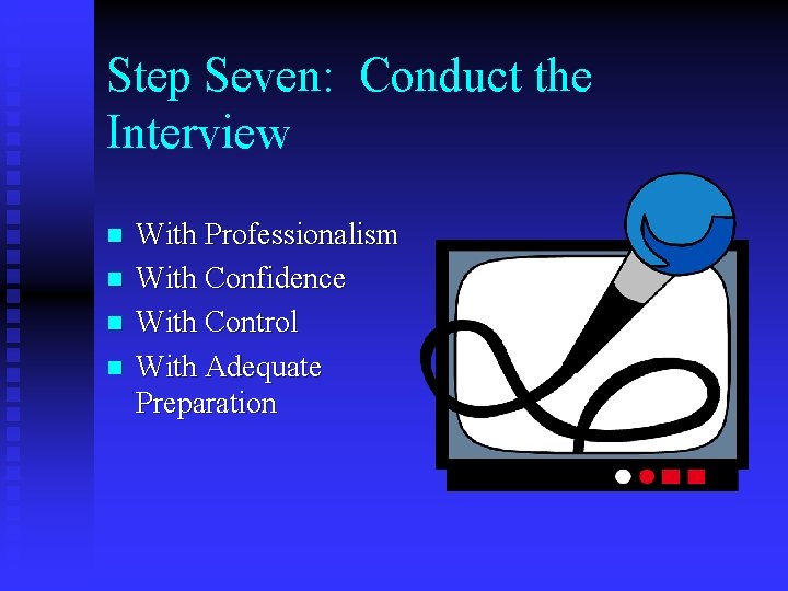 Step Seven: Conduct the Interview n n With Professionalism With Confidence With Control With
