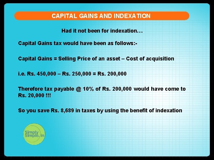 CAPITAL GAINS AND INDEXATION Had it not been for indexation… Capital Gains tax would