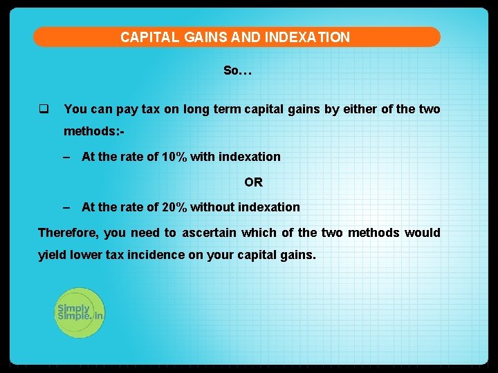 CAPITAL GAINS AND INDEXATION So… q You can pay tax on long term capital